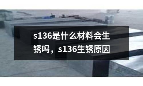s136是什么材料會(huì)生銹嗎，s136生銹原因