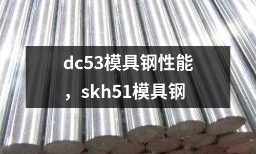 dc53模具鋼性能，skh51模具鋼