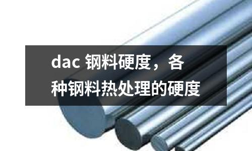 dac 鋼料硬度，各種鋼料熱處理的硬度