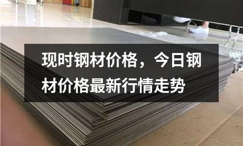 現時鋼材價格，今日鋼材價格最新行情走勢