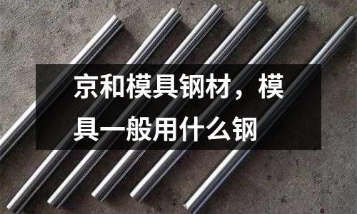 京和模具鋼材,模具一般用什么鋼
