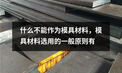 什么不能作為模具材料，模具材料選用的一般原則有