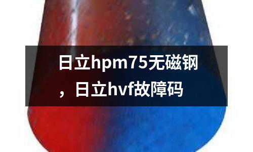 日立hpm75無磁鋼，日立hvf故障碼