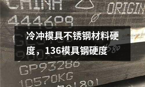 冷沖模具不銹鋼材料硬度,136模具鋼硬度