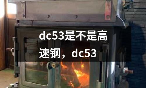 dc53是不是高速鋼，dc53