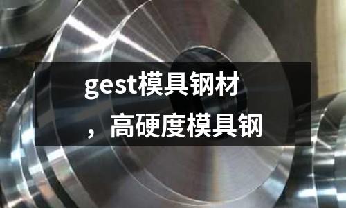 gest模具鋼材，高硬度模具鋼