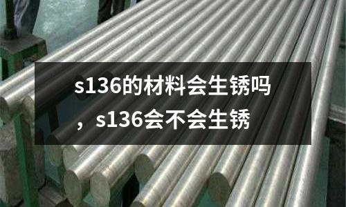 s136的材料會生銹嗎，s136會不會生銹