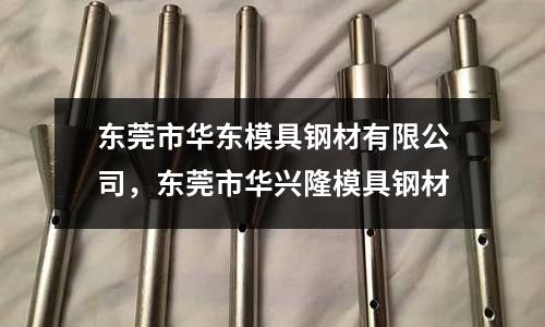 東莞市華東模具鋼材有限公司，東莞市華興隆模具鋼材