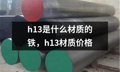 h13是什么材質的鐵,h13材質價格