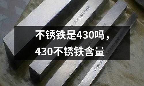 不銹鐵是430嗎，430不銹鐵含量