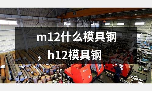 m12什么模具鋼,h12模具鋼