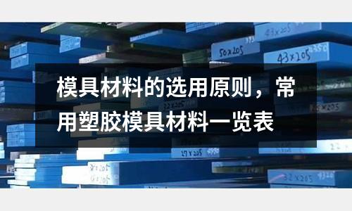 模具材料的選用原則,常用塑膠模具材料一覽表