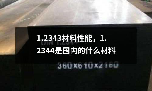 1.2343材料性能，1.2344是國內的什么材料