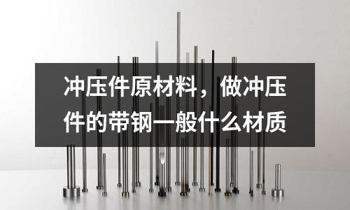 沖壓件原材料，做沖壓件的帶鋼一般什么材質(zhì)