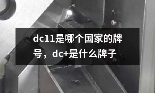 dc11是哪個國家的牌號，dc+是什么牌子