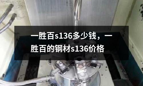 一勝百s136多少錢，一勝百的鋼材s136價格