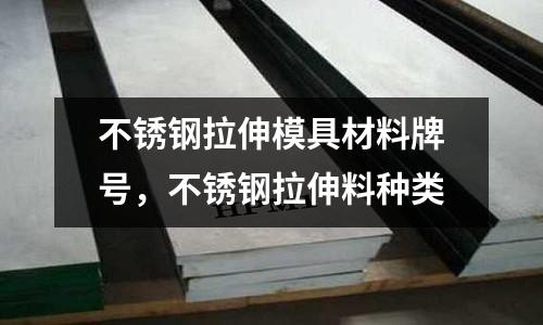不銹鋼拉伸模具材料牌號,不銹鋼拉伸料種類