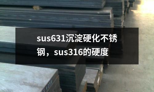 sus631沉淀硬化不銹鋼，sus316的硬度