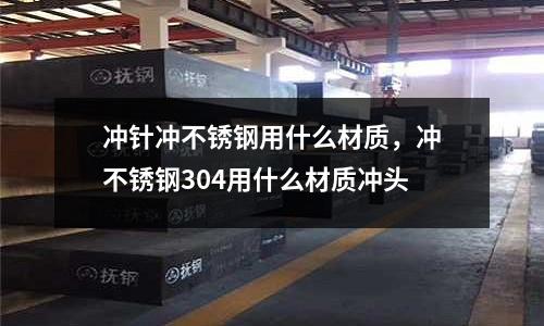 沖針沖不銹鋼用什么材質(zhì)，沖不銹鋼304用什么材質(zhì)沖頭