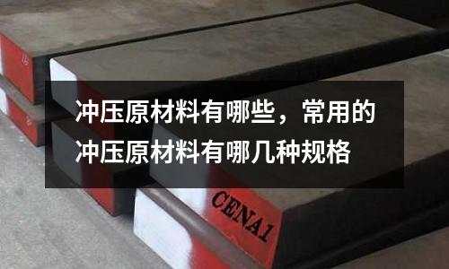 沖壓原材料有哪些,常用的沖壓原材料有哪幾種規格
