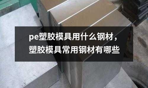 pe塑膠模具用什么鋼材,塑膠模具常用鋼材有哪些