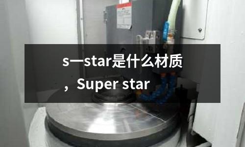 s一star是什么材質(zhì)，Super star