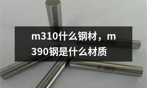m310什么鋼材,m390鋼是什么材質(zhì)