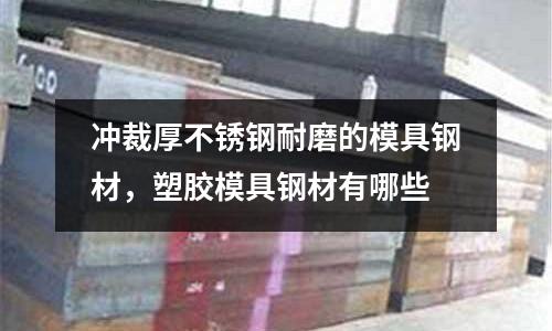 沖裁厚不銹鋼耐磨的模具鋼材,塑膠模具鋼材有哪些