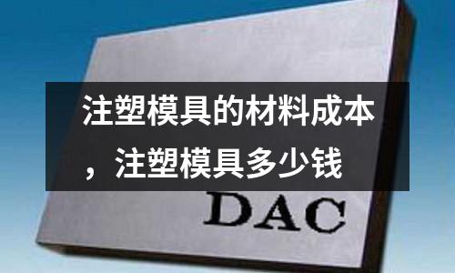 注塑模具的材料成本，注塑模具多少錢