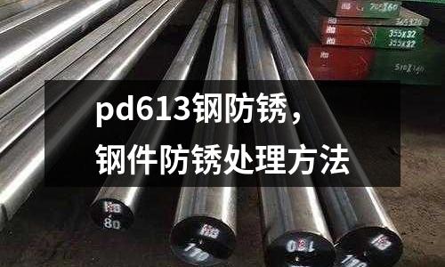 pd613鋼防銹,鋼件防銹處理方法
