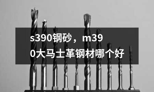 s390鋼砂，m390大馬士革鋼材哪個好