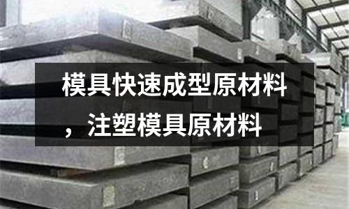 模具快速成型原材料,注塑模具原材料