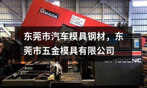 東莞市汽車模具鋼材,東莞市五金模具有限公司