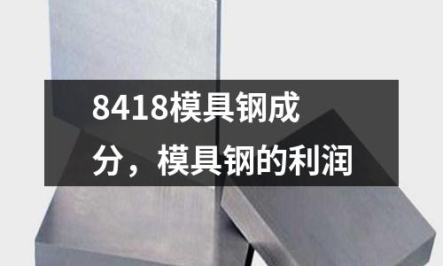 8418模具鋼成分,模具鋼的利潤(rùn)