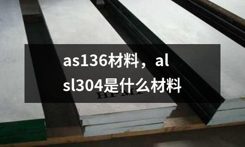 as136材料，alsl304是什么材料