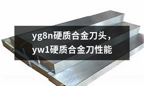 yg8n硬質(zhì)合金刀頭，yw1硬質(zhì)合金刀性能