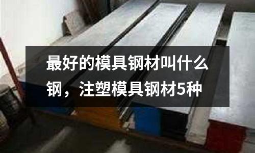 最好的模具鋼材叫什么鋼,注塑模具鋼材5種