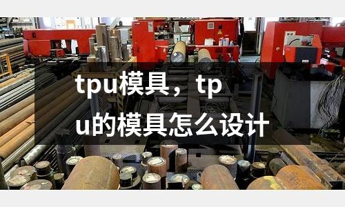tpu模具,tpu的模具怎么設計