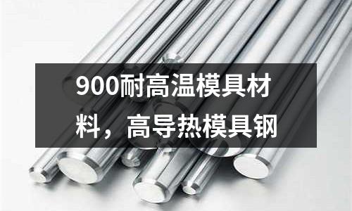 900耐高溫模具材料，高導熱模具鋼