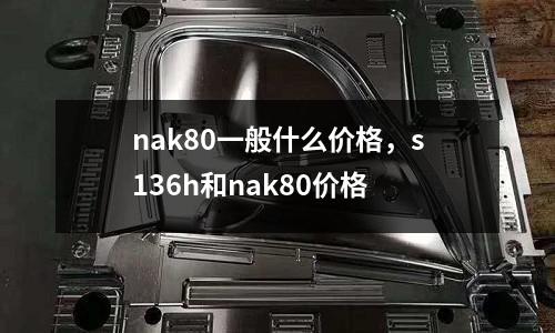 nak80一般什么價格，s136h和nak80價格