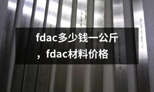 fdac多少錢一公斤，fdac材料價格