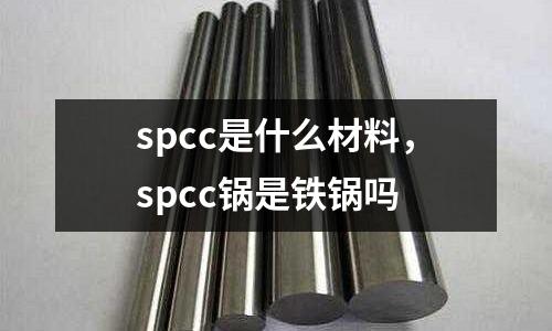 spcc是什么材料，spcc鍋是鐵鍋嗎