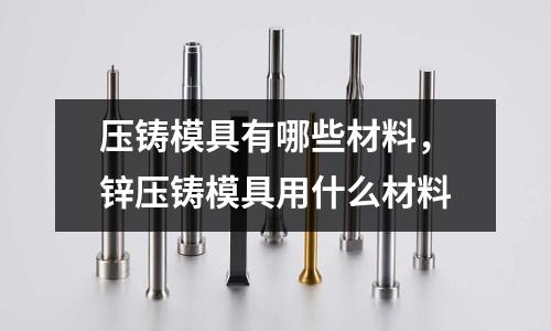 壓鑄模具有哪些材料,鋅壓鑄模具用什么材料