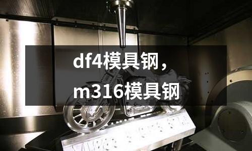 df4模具鋼，m316模具鋼