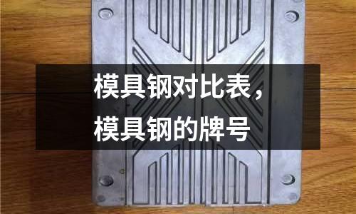 模具鋼對比表,模具鋼的牌號