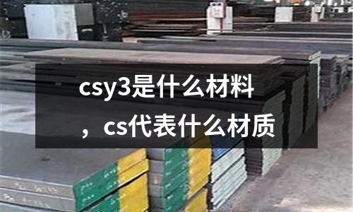 csy3是什么材料，cs代表什么材質(zhì)