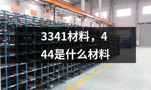 3341材料，444是什么材料
