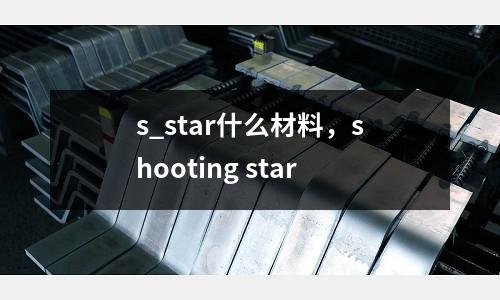s_star什么材料,shooting star