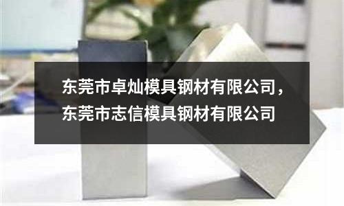 東莞市卓燦模具鋼材有限公司，東莞市志信模具鋼材有限公司