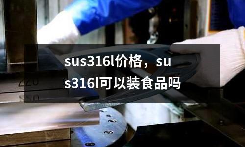 sus316l價格，sus316l可以裝食品嗎